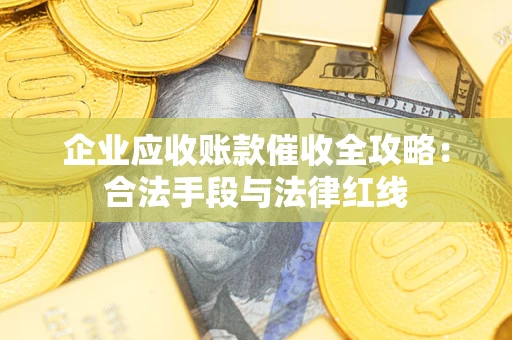 北京企业应收账款催收全攻略：合法手段与法律红线
