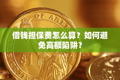 北京借钱担保费怎么算？如何避免高额陷阱？