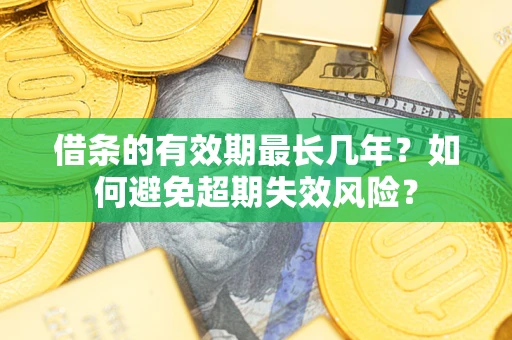 北京借条的有效期最长几年？如何避免超期失效风险？