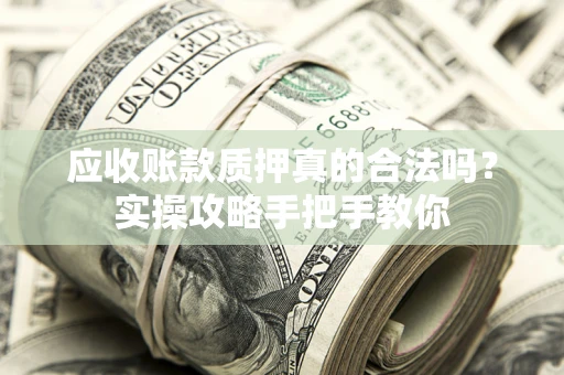 北京应收账款质押真的合法吗？实操攻略手把手教你