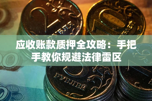 北京应收账款质押全攻略：手把手教你规避法律雷区