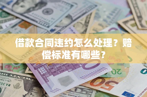 北京借款合同违约怎么处理？赔偿标准有哪些？