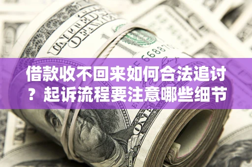 北京借款收不回来如何合法追讨？起诉流程要注意哪些细节？