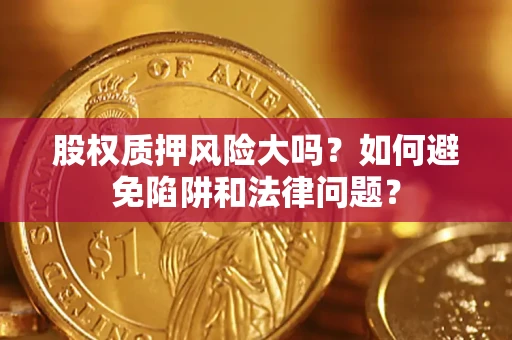 北京股权质押风险大吗？如何避免陷阱和法律问题？