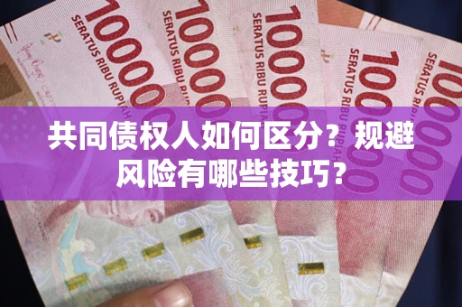 北京共同债权人如何区分？规避风险有哪些技巧？