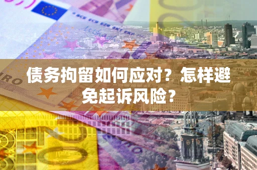 北京债务拘留如何应对？怎样避免起诉风险？