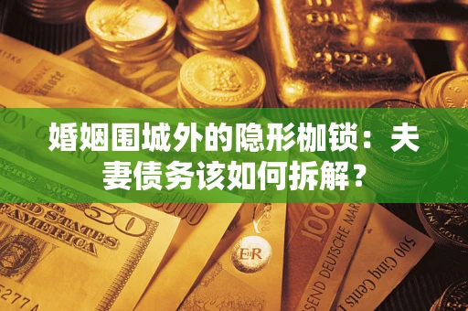 北京婚姻围城外的隐形枷锁：夫妻债务该如何拆解？