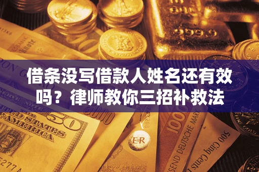北京借条没写借款人姓名还有效吗？律师教你三招补救法