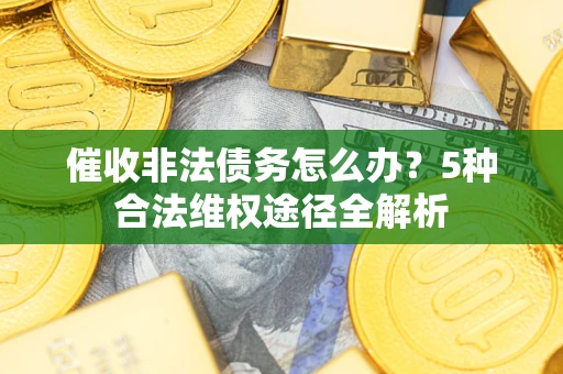北京催收非法债务怎么办？5种合法维权途径全解析