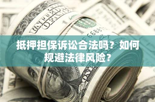 北京抵押担保诉讼合法吗？如何规避法律风险？