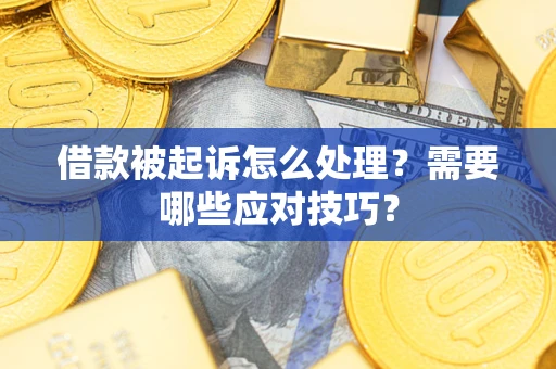 北京借款被起诉怎么处理？需要哪些应对技巧？