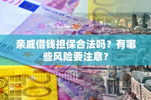 北京亲戚借钱担保合法吗？有哪些风险要注意？
