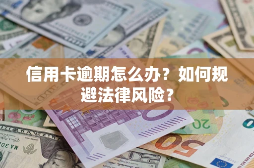 北京信用卡逾期怎么办？如何规避法律风险？