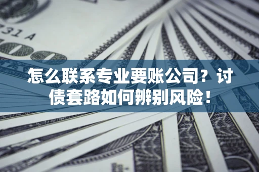 北京怎么联系专业要账公司？讨债套路如何辨别风险！