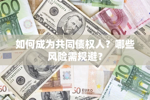 北京如何成为共同债权人？哪些风险需规避？