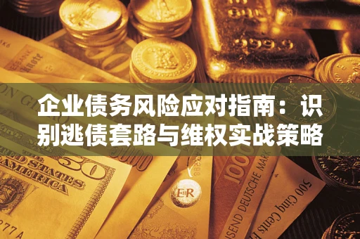 北京企业债务风险应对指南：识别逃债套路与维权实战策略