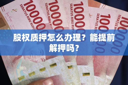 北京股权质押怎么办理？能提前解押吗？