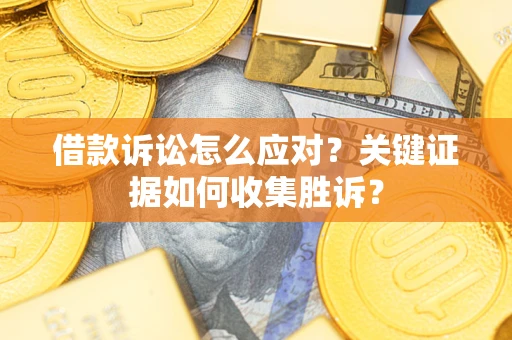 北京借款诉讼怎么应对？关键证据如何收集胜诉？