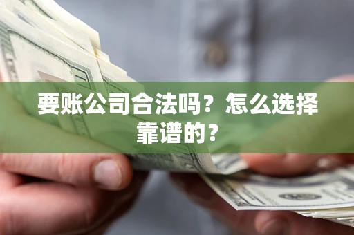 北京要账公司合法吗？怎么选择靠谱的？