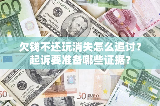 北京欠钱不还玩消失怎么追讨？起诉要准备哪些证据？