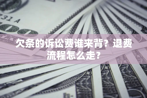 北京欠条的诉讼费谁来背？退费流程怎么走？