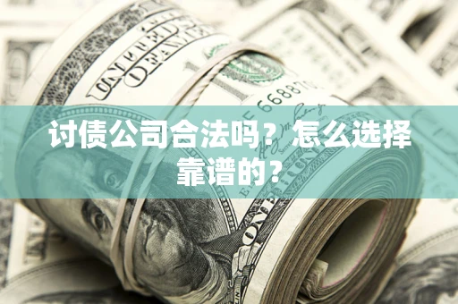 北京讨债公司合法吗？怎么选择靠谱的？