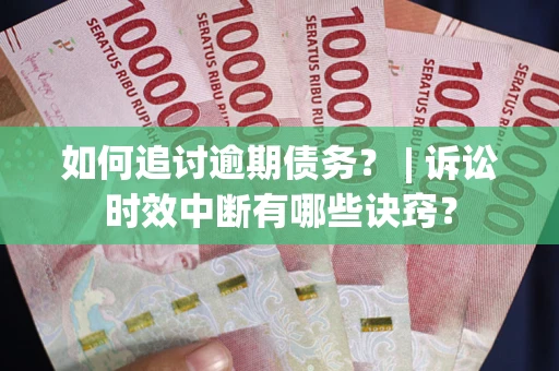 北京如何追讨逾期债务？ | 诉讼时效中断有哪些诀窍？