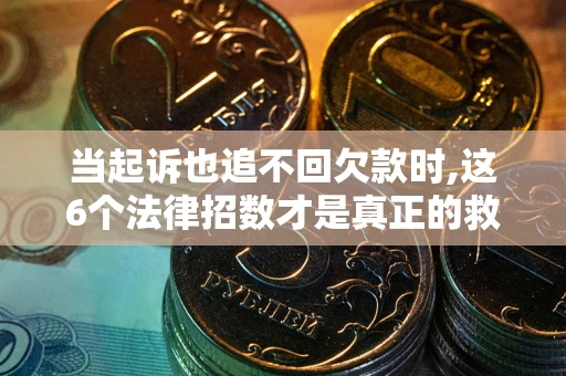 北京当起诉也追不回欠款时,这6个法律招数才是真正的救命稻草