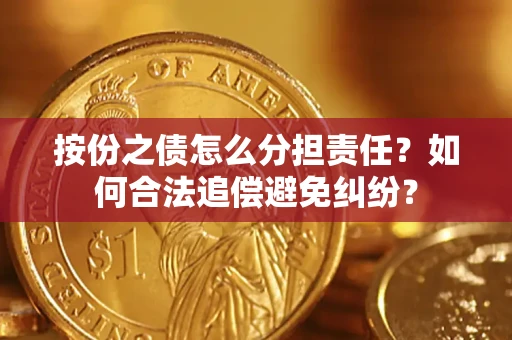 北京按份之债怎么分担责任？如何合法追偿避免纠纷？