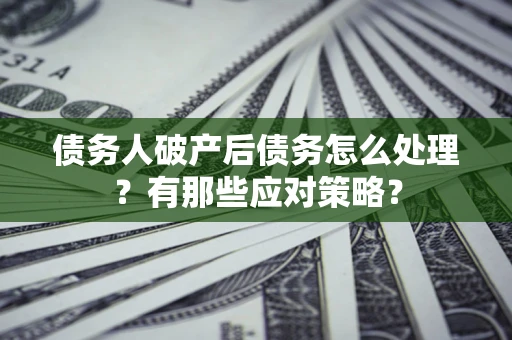 北京债务人破产后债务怎么处理？有那些应对策略？