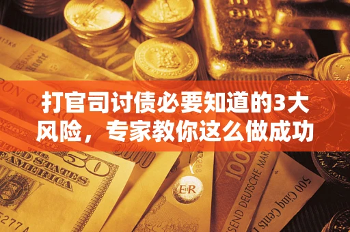 北京打官司讨债必要知道的3大风险，专家教你这么做成功率飙升