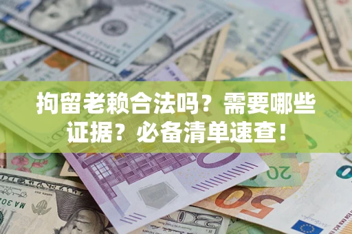北京拘留老赖合法吗？需要哪些证据？必备清单速查！