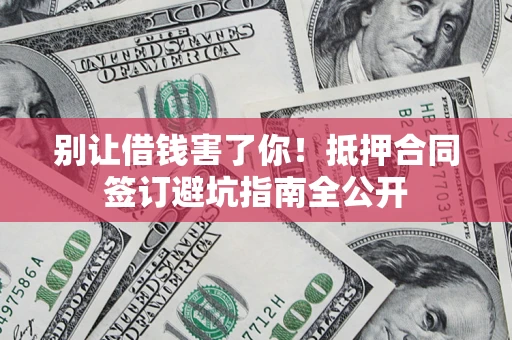 北京别让借钱害了你！抵押合同签订避坑指南全公开