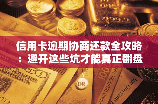 北京信用卡逾期协商还款全攻略：避开这些坑才能真正翻盘